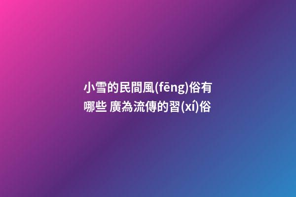 小雪的民間風(fēng)俗有哪些 廣為流傳的習(xí)俗